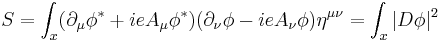 
S= \int_x (\partial_\mu \phi^* %2B ie A_\mu \phi^* ) (\partial_\nu \phi - ie A_\nu\phi)\eta^{\mu\nu} = \int_x |D \phi|^2
\,