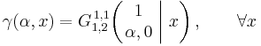  \gamma (\alpha,x) = G_{1,2}^{\,1,1} \!\left( \left. \begin{matrix} 1 \\ \alpha,0 \end{matrix} \; \right| \, x \right), \qquad \forall x 