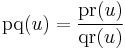 \operatorname{pq}(u)=\frac{\operatorname{pr}(u)}{\operatorname{qr}(u)}