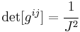 
   \det[g^{ij}] = \cfrac{1}{J^2}
 