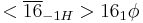 <\overline{16}_{-1H}>16_1 \phi