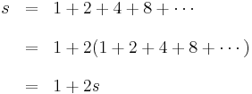 \begin{array}{rcl}
s & = &\displaystyle 1%2B2%2B4%2B8%2B\cdots \\[1em]
  & = &\displaystyle 1%2B2(1%2B2%2B4%2B8%2B\cdots) \\[1em]
  & = &\displaystyle 1%2B2s
\end{array}