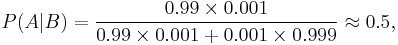 P(A|B) = \frac{0.99\times 0.001}{0.99 \times 0.001 %2B 0.001\times 0.999} \approx 0.5, 