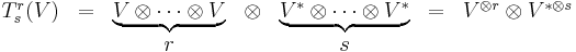  \begin{matrix} T^r_s(V) & = & \underbrace{ V\otimes \dots \otimes V} & \otimes  & \underbrace{ V^*\otimes \dots \otimes V^*} & = & V^{\otimes r}\otimes V^{*\otimes s}\\ & & r & & s \end{matrix} 
