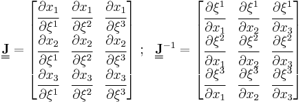 
   \underline{\underline{\mathbf{J}}} = \begin{bmatrix}
       \cfrac{\partial x_1}{\partial \xi^1} & \cfrac{\partial x_1}{\partial \xi^2} & \cfrac{\partial x_1}{\partial \xi^3} \\
       \cfrac{\partial x_2}{\partial \xi^1} & \cfrac{\partial x_2}{\partial \xi^2} & \cfrac{\partial x_2}{\partial \xi^3} \\
       \cfrac{\partial x_3}{\partial \xi^1} & \cfrac{\partial x_3}{\partial \xi^2} & \cfrac{\partial x_3}{\partial \xi^3} \\
     \end{bmatrix} ~;~~
   \underline{\underline{\mathbf{J}}}^{-1} = \begin{bmatrix}
       \cfrac{\partial \xi^1}{\partial x_1} & \cfrac{\partial \xi^1}{\partial x_2} & \cfrac{\partial \xi^1}{\partial x_3} \\
       \cfrac{\partial \xi^2}{\partial x_1} & \cfrac{\partial \xi^2}{\partial x_2} & \cfrac{\partial \xi^2}{\partial x_3} \\
       \cfrac{\partial \xi^3}{\partial x_1} & \cfrac{\partial \xi^3}{\partial x_2} & \cfrac{\partial \xi^3}{\partial x_3} \\
     \end{bmatrix}
 