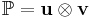 \mathbb{P} = \mathbf{u}\otimes\mathbf{v}