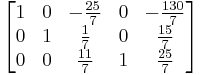 
  \begin{bmatrix}
    1 & 0 & -\tfrac{25}{7} & 0 &  -\tfrac{130}{7} \\   
    0 & 1 &   \tfrac{1}{7} & 0 &    \tfrac{15}{7} \\
    0 & 0 &  \tfrac{11}{7} & 1 &    \tfrac{25}{7} 
  \end{bmatrix}
