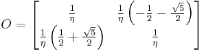   O =
  \begin{bmatrix}
  {1\over \eta} & {1\over \eta} \left({ -{1\over 2} - {\sqrt{ 5} \over 2}   }\right) \\ {1\over \eta} \left({ {1\over 2} %2B {\sqrt{ 5} \over 2}   }\right) & {1\over \eta}
\end{bmatrix} 
    