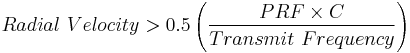 Radial \ Velocity > 0.5 \left (\frac {PRF \times C}{Transmit \ Frequency} \right)