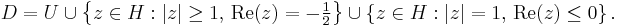 D=U\cup\left\{ z \in H: \left| z \right| \geq 1,\, \mbox{Re}(z)=-\tfrac{1}{2} \right\} \cup \left\{ z \in H: \left| z \right| = 1,\, \mbox{Re}(z) \le 0 \right\}.