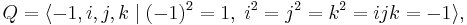 Q = \langle -1,i,j,k \mid (-1)^2 = 1, \;i^2 = j^2 = k^2 = ijk = -1 \rangle, \,\!