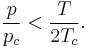 \frac{p}{p_c} < \frac{T}{2T_c}.