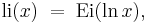  \mathrm{li}(x)\;=\;\mathrm{Ei}(\ln{x}), 