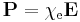 \mathbf{P} = \chi_\mathrm{e} \mathbf{E}