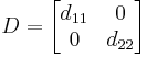 D=\begin{bmatrix}
d_{11} & 0 \\
0 & d_{22} \end{bmatrix}