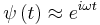 \psi\left(t\right) \approx e^{i\omega t}