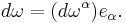 d\omega = (d\omega^\alpha)e_\alpha.\,