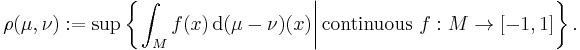 \rho (\mu, \nu)�:= \sup \left\{ \left. \int_{M} f(x) \, \mathrm{d} (\mu - \nu) (x) \right| \mbox{continuous } f�: M \to [-1, 1] \right\}.