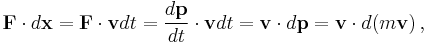 \mathbf{F} \cdot d \mathbf{x} = \mathbf{F} \cdot \mathbf{v} d t = \frac{d \mathbf{p}}{d t} \cdot \mathbf{v} d t = \mathbf{v} \cdot d \mathbf{p} = \mathbf{v} \cdot d (m \mathbf{v})\,,