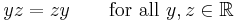 y z = z y \qquad\mbox{for all }y,z\in \mathbb{R}