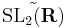 \tilde{\mathrm{SL}_2(\mathbf{R})}