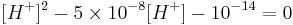 [H^%2B]^2 - 5 \times 10^{-8} [H^%2B] - 10^{-14} = 0