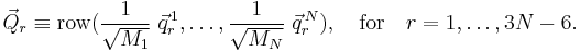 
\vec{Q}_r \equiv \operatorname{row}(\frac{1}{\sqrt{M_1}}\;\vec{q}_r^{\,1}, \ldots, \frac{1}{\sqrt{M_N}}\;\vec{q}_r^{\,N}), \quad\mathrm{for}\quad  r=1,\ldots, 3N-6.
