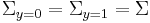 \Sigma_{y=0} = \Sigma_{y=1} = \Sigma