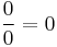  \frac{0}{0} = 0 