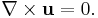  \nabla\times\mathbf{u}=0. 