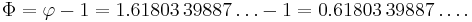 \Phi = \varphi -1 = 1.61803\,39887\ldots -1 = 0.61803\,39887\ldots.