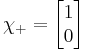 \chi_%2B = \begin{bmatrix}
 1\\
 0\\
                  \end{bmatrix}
