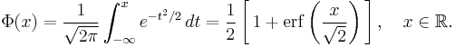 
    \Phi(x) = \frac{1}{\sqrt{2\pi}} \int_{-\infty}^x e^{-t^2/2} \, dt
            = \frac12\left[\, 1 %2B \operatorname{erf}\left(\frac{x}{\sqrt{2}}\right)\,\right],\quad x\in\mathbb{R}.
  