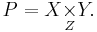  P = X \underset{Z}{\times} Y.\, 