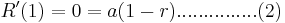 R'(1) = 0 = a(1-r) ...............(2)