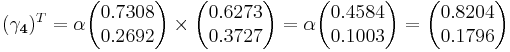 
(\mathbf{\gamma_4})^T  = \alpha\begin{pmatrix}0.7308 \\ 0.2692 \end{pmatrix}\times \begin{pmatrix}0.6273 \\ 0.3727 \end{pmatrix}=\alpha\begin{pmatrix}0.4584 \\ 0.1003\end{pmatrix}=\begin{pmatrix}0.8204 \\ 0.1796 \end{pmatrix}
