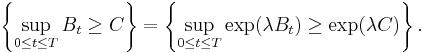 \left\{ \sup_{0 \leq t \leq T} B_{t} \geq C \right\} = \left\{ \sup_{0 \leq t \leq T} \exp ( \lambda B_{t} ) \geq \exp ( \lambda C ) \right\}.