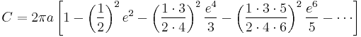 C = 2\pi a \left[{1 - \left({1\over 2}\right)^2e^2 - \left({1\cdot 3\over 2\cdot 4}\right)^2{e^4\over 3} - \left({1\cdot 3\cdot 5\over 2\cdot 4\cdot 6}\right)^2{e^6\over5} - \cdots}\right]\,\!