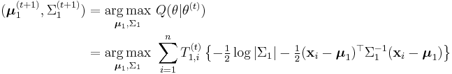 \begin{align}(\boldsymbol{\mu}_1^{(t%2B1)},\Sigma_1^{(t%2B1)})
&= \underset{\boldsymbol{\mu}_1,\Sigma_1} {\operatorname{arg\,max}}\  Q(\theta | \theta^{(t)} ) \\
&= \underset{\boldsymbol{\mu}_1,\Sigma_1} {\operatorname{arg\,max}}\  \sum_{i=1}^n T_{1,i}^{(t)} \left\{ -\tfrac{1}{2} \log |\Sigma_1| -\tfrac{1}{2}(\mathbf{x}_i-\boldsymbol{\mu}_1)^\top\Sigma_1^{-1} (\mathbf{x}_i-\boldsymbol{\mu}_1) \right\}
\end{align}