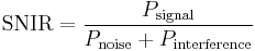 
\mathrm{SNIR} = \frac{P_\mathrm{signal}}{P_\mathrm{noise} %2B P_\mathrm{interference}}
