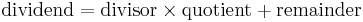 {\mathrm{dividend} = \mathrm{divisor} \times \mathrm{quotient} %2B \mathrm{remainder} }