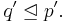 q^{\prime}\trianglelefteq p^{\prime}.