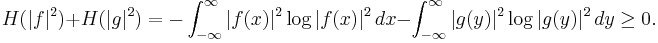  H(|f|^2) %2B H(|g|^2) = - \int_{-\infty}^\infty |f(x)|^2 \log |f(x)|^2\, dx - \int_{-\infty}^\infty |g(y)|^2 \log |g(y)|^2 \,dy \ge 0. 