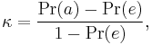 \kappa = \frac{\Pr(a) - \Pr(e)}{1 - \Pr(e)}, \!