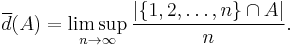  \overline{d}(A) = \limsup_{n \rightarrow \infty} \frac{| \{1,2,\ldots,n\} \cap A|}{n}. 