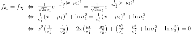 \begin{align}
    f_{\theta_1}=f_{\theta_2}\  
    &\Leftrightarrow\ \tfrac{1}{\sqrt{2\pi}\sigma_1}e^{ -\frac{1}{2\sigma_1^2}(x-\mu_1)^2 } = \tfrac{1}{\sqrt{2\pi}\sigma_2}e^{ -\frac{1}{2\sigma_2^2}(x-\mu_2)^2 } \\
    &\Leftrightarrow\ \tfrac{1}{\sigma_1^2}(x-\mu_1)^2 %2B \ln \sigma_1^2 = \tfrac{1}{\sigma_2^2}(x-\mu_2)^2 %2B \ln \sigma_2^2 \\
    &\Leftrightarrow\ x^2\big(\tfrac{1}{\sigma_1^2}-\tfrac{1}{\sigma_2^2}\big) - 2x\big(\tfrac{\mu_1}{\sigma_1^2}-\tfrac{\mu_2}{\sigma_2^2}\big) %2B \big(\tfrac{\mu_1^2}{\sigma_1^2}-\tfrac{\mu_2^2}{\sigma_2^2}%2B\ln\sigma_1^2-\ln\sigma_2^2\big) = 0
  \end{align}