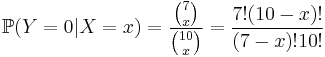  \mathbb{P} (Y=0|X=x) = \frac{ \binom 7 x }{ \binom{10} x } = \frac{ 7! (10-x)! }{ (7-x)! 10! } 