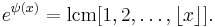 
e^{\psi(x)}= \operatorname{lcm}[1,2,\dots,\lfloor x\rfloor].\;
