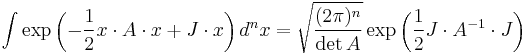 
\int \exp\left( - \frac 1 2 x \cdot A \cdot x %2BJ \cdot x \right) d^nx
=
\sqrt{\frac{(2\pi)^n}{\det A}} \exp \left( {1\over 2} J \cdot A^{-1} \cdot J \right)
