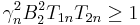 
\gamma_n^2B_2^2T_{1n}T_{2n} \geq {1}
